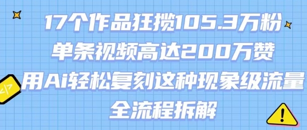17个作品狂揽105.3W粉，单条视频高达200W赞，用Ai轻松复刻这种现象级流量!(全流程拆解)-悟思笔记，一个低调的学习营。