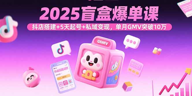 2025盲盒爆单课，抖店搭建+5天起号+私域变现，单月GMV突破10万-悟思笔记，一个低调的学习营。