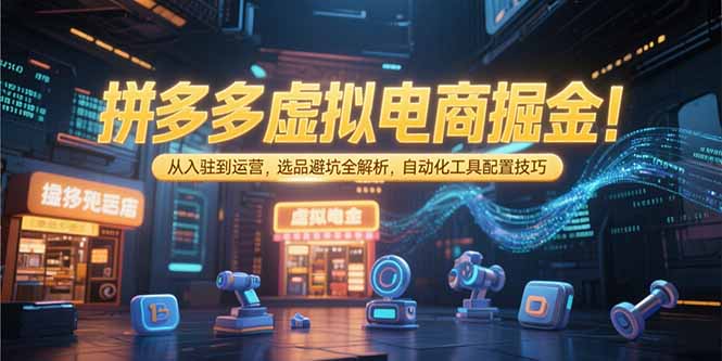 拼多多虚拟电商掘金：从入驻到运营，选品避坑全解析，自动化工具配置技巧-悟思笔记，一个低调的学习营。