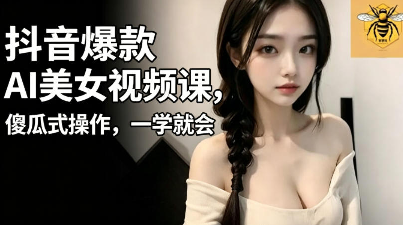 抖音爆款AI美女视频课，傻瓜式操作，一学就会，1个小就能上手-悟思笔记，一个低调的学习营。