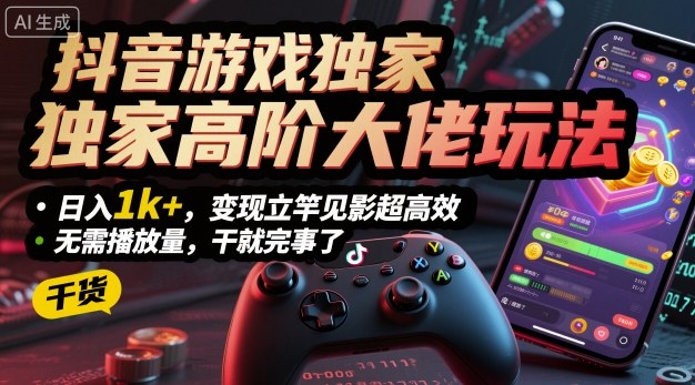 抖音游戏独家高阶大佬玩法，日入1k+，变现立竿见影超高效，无需播放量，干就完事了【揭秘】-悟思笔记，一个低调的学习营。