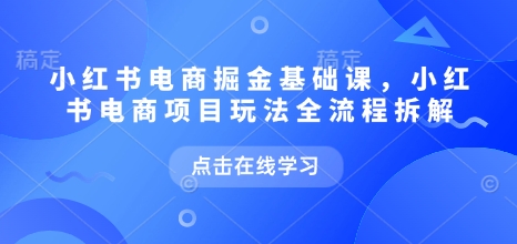 小红书电商掘金课，小红书电商项目玩法全流程拆解(更新5月)-悟思笔记，一个低调的学习营。