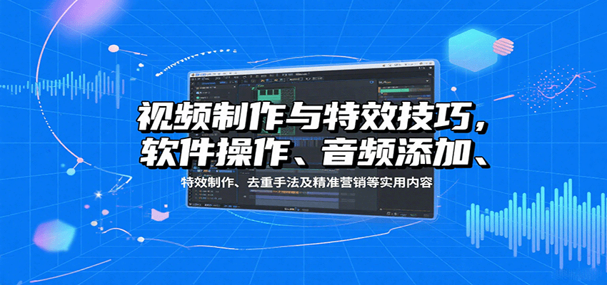 视频制作与特效技巧：软件操作、音频添加、特效制作、去重手法及精准营销等实用内容-悟思笔记，一个低调的学习营。
