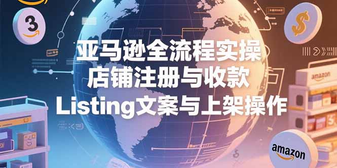 亚马逊全流程实操，店铺注册与收款，Listing文案与上架操作-悟思笔记，一个低调的学习营。