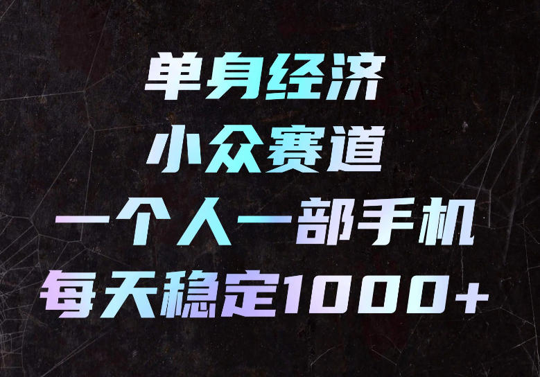 单身经济小众赛道，一个人一部手机，每天稳定1000+，长期可持续的赛道【揭秘】-悟思笔记，一个低调的学习营。