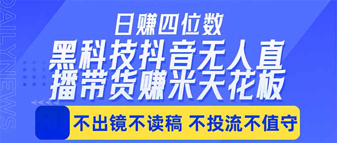 日入四位数！！最新黑科技抖音无人直播带货赚钱天花板，不出镜，不读稿，不投流，不值守，手...-悟思笔记，一个低调的学习营。