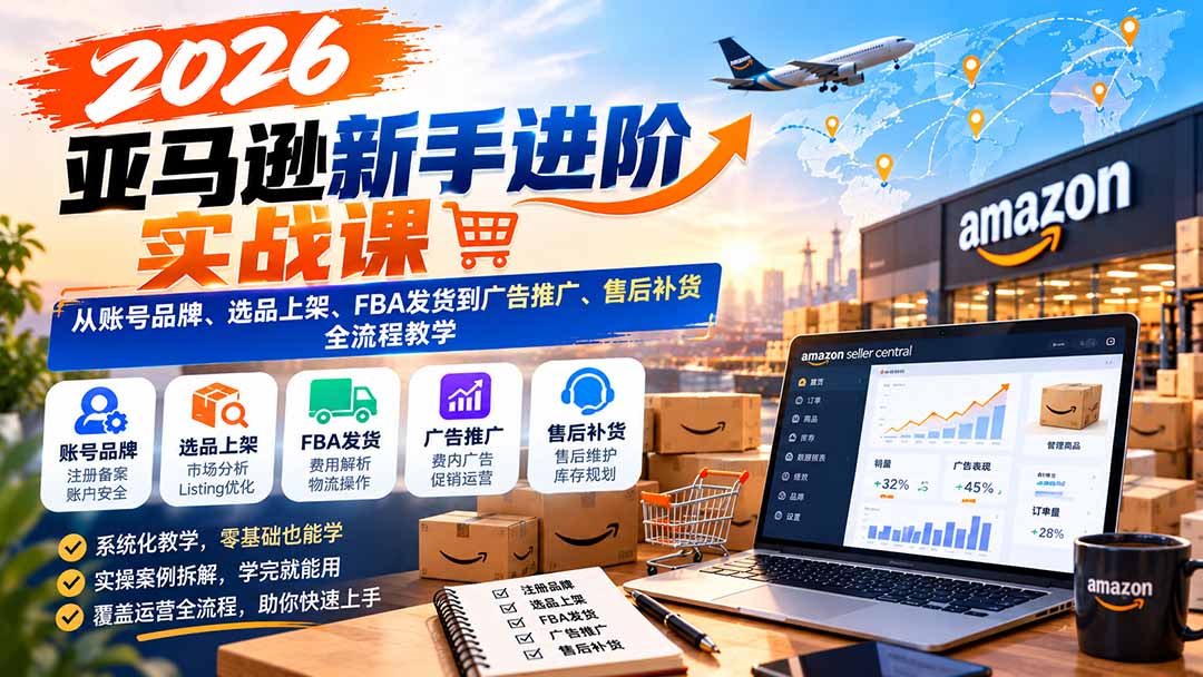 2026亚马逊新手进阶实战课：从账号品牌、选品上架、FBA发货到广告推广、售后补货全流程教学-悟思笔记，一个低调的学习营。