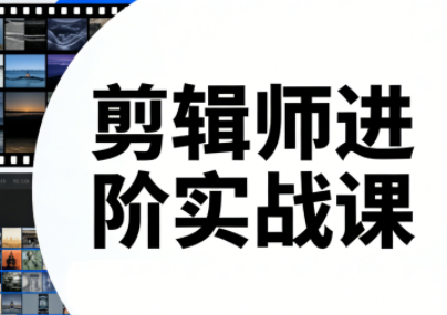 剪辑师进阶实战课(更新23年-25年)-悟思笔记，一个低调的学习营。