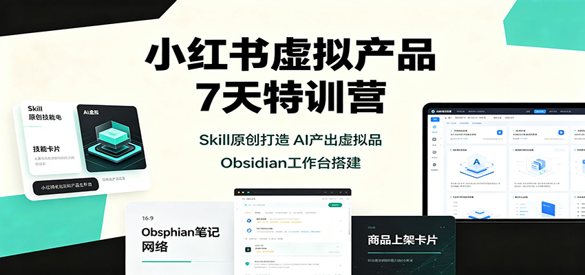 小红书虚拟产品7天特训营：Skill原创打造，AI产出虚拟品，Obsidian工作台搭建-悟思笔记，一个低调的学习营。