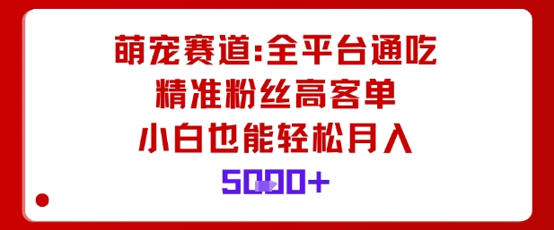 萌宠赛道，全平台通吃，精准粉丝高客单，小白也能轻松月入5k-悟思笔记，一个低调的学习营。