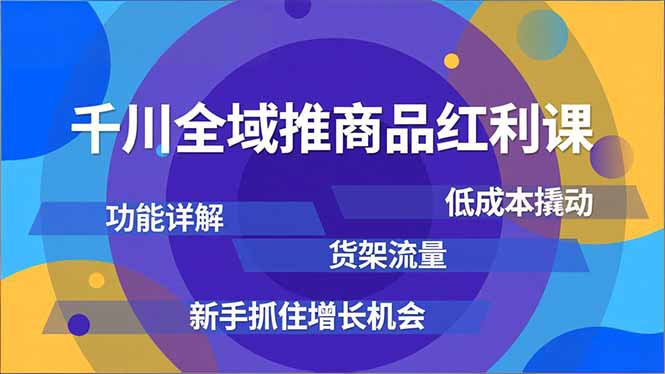 千川全域推商品红利课，功能详解、低成本撬动、货架流量，新手抓住增长机会-悟思笔记，一个低调的学习营。