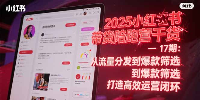 2025小红书带货陪跑营干货-17期：从流量分发到爆款筛选 打造高效运营闭环-悟思笔记，一个低调的学习营。