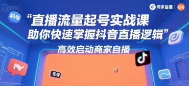 直播流量起号实战课，助你快速掌握抖音直播逻辑，高效启动商家自播-悟思笔记，一个低调的学习营。