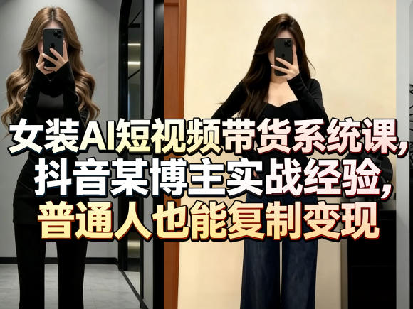 女装AI短视频带货系统课，抖音某博主实战经验，普通人也能复制变现-悟思笔记，一个低调的学习营。