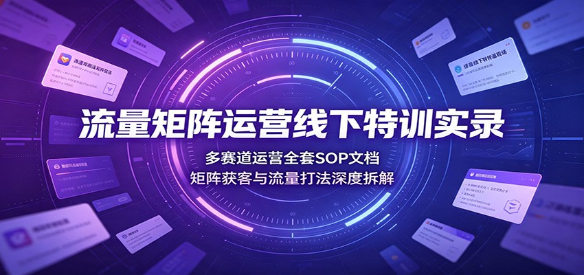 流量矩阵运营线下特训实录：多赛道运营全套SOP文档，矩阵获客与流量打法深度拆解-悟思笔记，一个低调的学习营。
