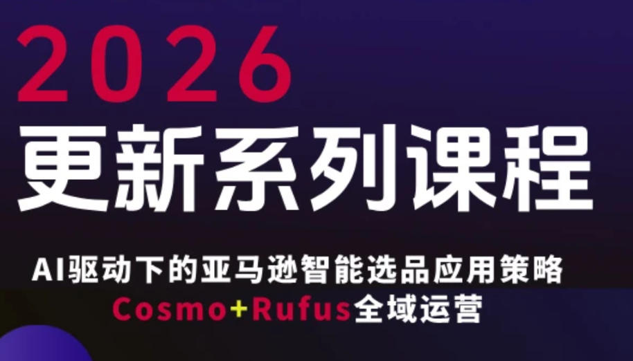 跨境亚马逊FBA系统课程，AI驱动下的亚马逊智能选品应用策略Cosmo+Rufus全域运营(更新26年4月)-悟思笔记，一个低调的学习营。