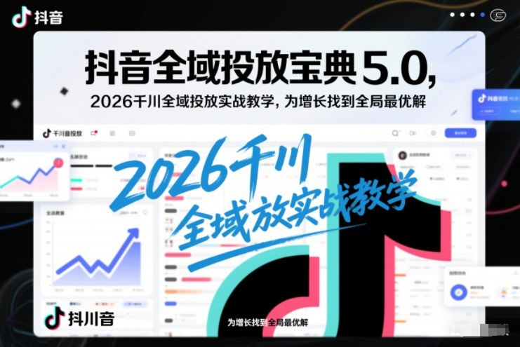抖音全域投放宝典5.0，2026千川全域投放实战教学，为增长找到全局最优解-悟思笔记，一个低调的学习营。