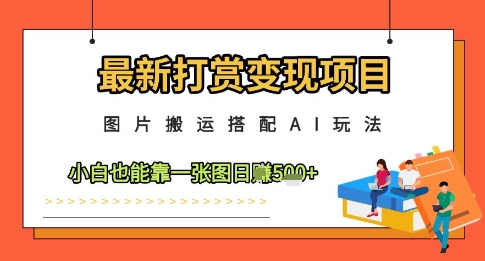 最新打赏变现项目，图片搬运搭配AI玩法，小白也能靠一张图日入5张-悟思笔记，一个低调的学习营。