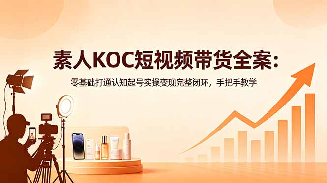 素人KOC短视频带货全案：零基础打通认知起号实操变现完整闭环，手把手教学-悟思笔记，一个低调的学习营。