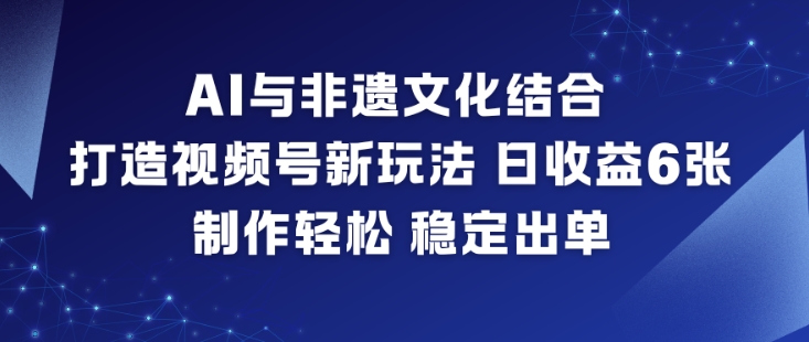 AI与非遗文化结合，打造视频号新玩法，日收益6张，制作轻松，稳定出单-悟思笔记，一个低调的学习营。