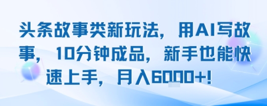头条故事类新玩法，用AI写故事，10分钟成品，新手也能快速上手，月入6k+-悟思笔记，一个低调的学习营。