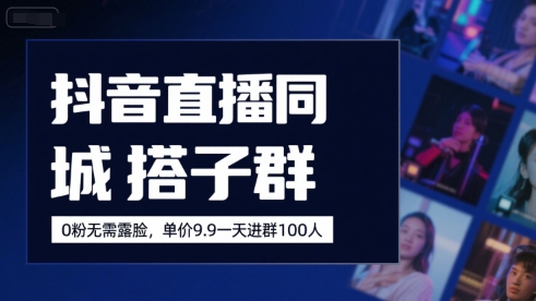 抖音直播同城搭子群，0粉无需露脸，单价19.9，一天进群100人-悟思笔记，一个低调的学习营。