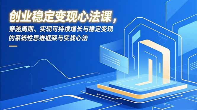 创业稳定变现心法课，穿越周期、实现可持续增长与稳定变现的系统性思维框架与实战心法-悟思笔记，一个低调的学习营。