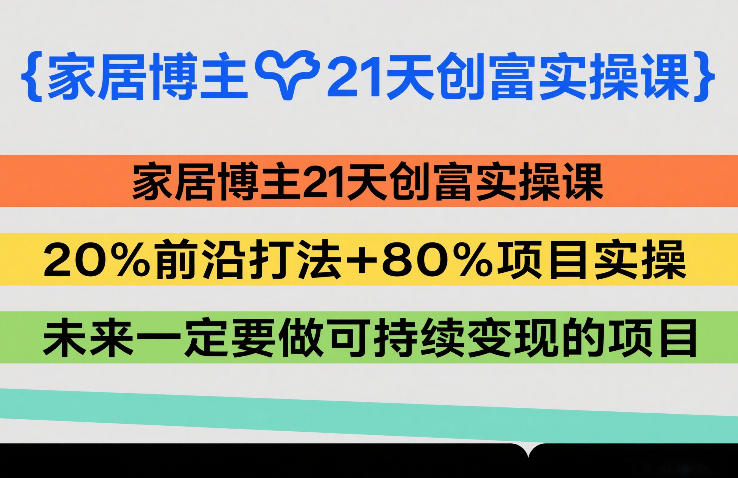 家居博主21天创富实操课，20%前沿打法+80%项目实操，未来一定要做可持续变现的项目-悟思笔记，一个低调的学习营。