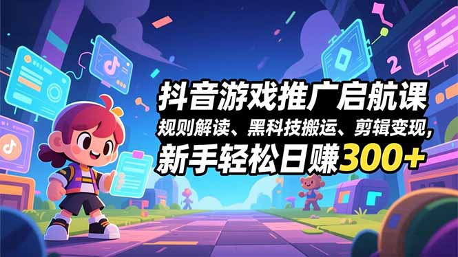 抖音游戏推广启航课，规则解读、黑科技搬运、剪辑变现，新手轻松日赚300+-悟思笔记，一个低调的学习营。