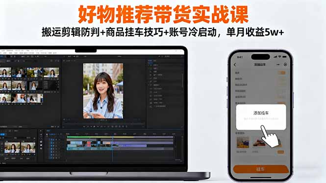 好物推荐带货实战课：搬运剪辑防判+商品挂车技巧+账号冷启动，单月收益5w+-悟思笔记，一个低调的学习营。
