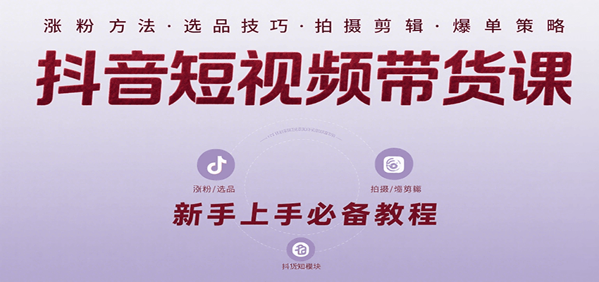 抖音短视频带货课：涵盖涨粉、选品、拍摄、剪辑等，教实操，助你从0到1实现爆单-悟思笔记，一个低调的学习营。