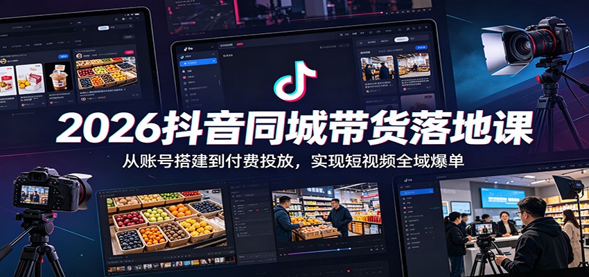 2026抖音同城带货落地课：从账号搭建到付费投放，实现短视频全域爆单-悟思笔记，一个低调的学习营。