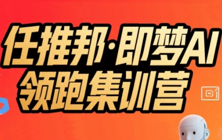 任推邦·即梦AI领跑集训营，低粉号冷启动，单条视频变现1.2W实操-悟思笔记，一个低调的学习营。