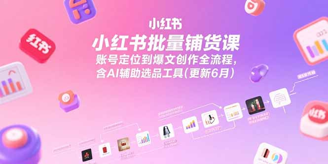 小红书批量铺货课，账号定位到爆文创作全流程，含AI辅助选品工具(更新6月-悟思笔记，一个低调的学习营。
