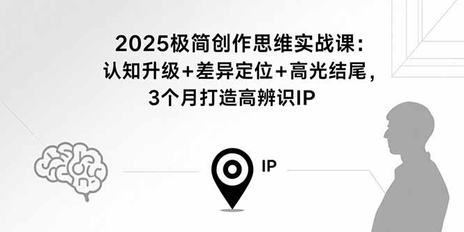 2025极简创作思维实战课：认知升级+差异定位+高光结尾，3个月打造高辨识IP-悟思笔记，一个低调的学习营。