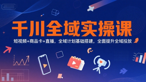 千川全域实操课，短视频+商品卡+直播，全域计划基础搭建，全面提升全域投放-悟思笔记，一个低调的学习营。
