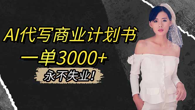 AI代写商业计划书，一单3000+，提供接单渠道，主打长期稳定，永不失业-悟思笔记，一个低调的学习营。