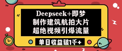 Deepseek+即梦制作建筑航拍大片超绝视频引爆流量单日收益破1k+-悟思笔记，一个低调的学习营。
