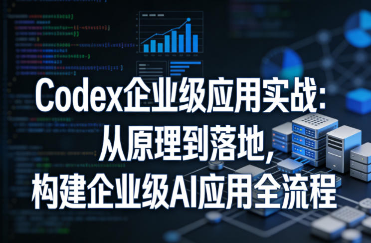 Codex企业级应用实战：从原理到落地，构建企业级AI应用全流程-悟思笔记，一个低调的学习营。