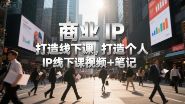 商业IP打造线下课，打造个人 IP线下课视频+笔记-悟思笔记，一个低调的学习营。