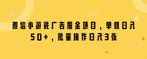 微信小游戏广告掘金项目，单机日入50+，批量操作日入3张-悟思笔记，一个低调的学习营。