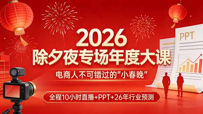 2026除夕夜专场年度大课，全程10小时直播+PPT+26年行业预测，是电商人不可错过的“小春晚”-悟思笔记，一个低调的学习营。