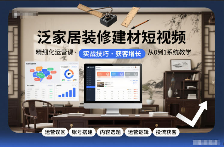 泛家居装修建材短视频精细化运营课，运营误区+账号搭建+内容选题+运营逻辑+投流获客-悟思笔记，一个低调的学习营。
