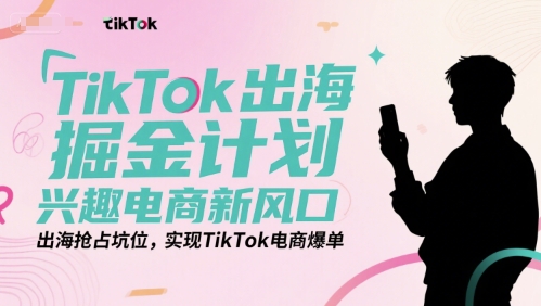 TikTok出海掘金计划，兴趣电商新风口，出海抢占坑位，实现TikTok电商爆单-悟思笔记，一个低调的学习营。