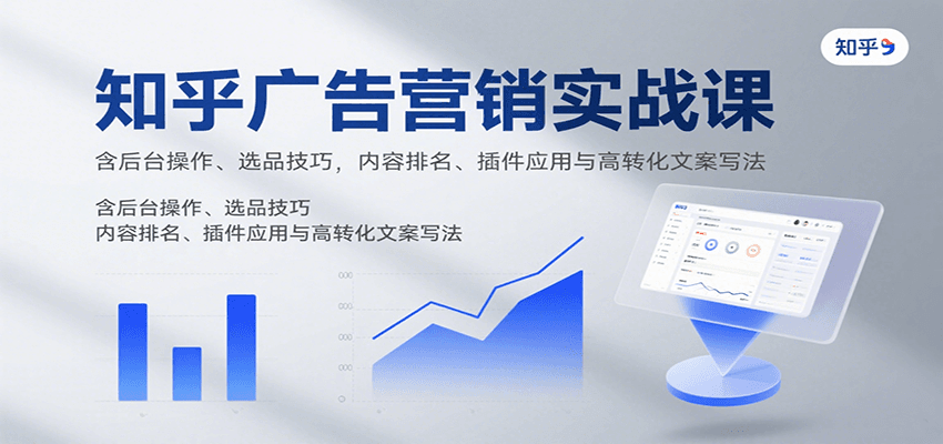 知乎广告营销实战课，含后台操作、选品技巧，内容排名、插件应用与高转化文案写法-悟思笔记，一个低调的学习营。