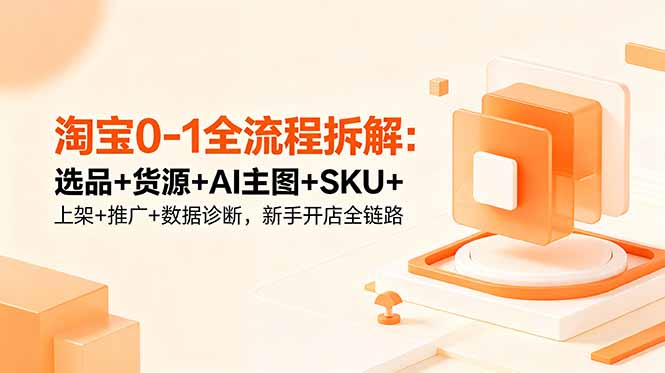 淘宝0-1全流程拆解：选品+货源+AI主图+SKU+上架+推广+数据诊断，新手开店全链路-悟思笔记，一个低调的学习营。