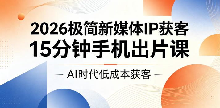 2026极简新媒体IP获客，15分钟手机出片课，AI时代低成本获客-悟思笔记，一个低调的学习营。