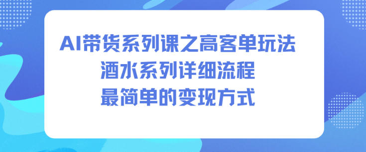 AI带货系列课之高客单玩法，酒水系列，详细流程，最简单的变现方式-悟思笔记，一个低调的学习营。