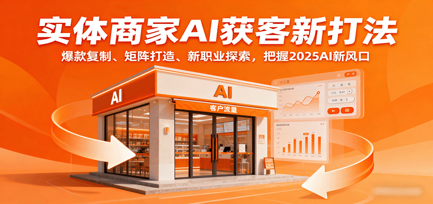 实体商家AI获客新打法：爆款复制、矩阵打造、新职业探索，把握2025AI新风口-悟思笔记，一个低调的学习营。
