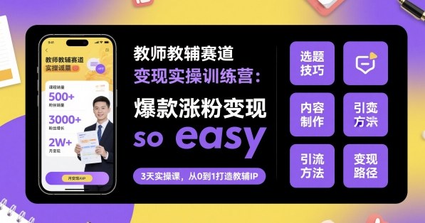 教师教辅赛道变现实操训练营，爆款涨粉变现so easy-悟思笔记，一个低调的学习营。